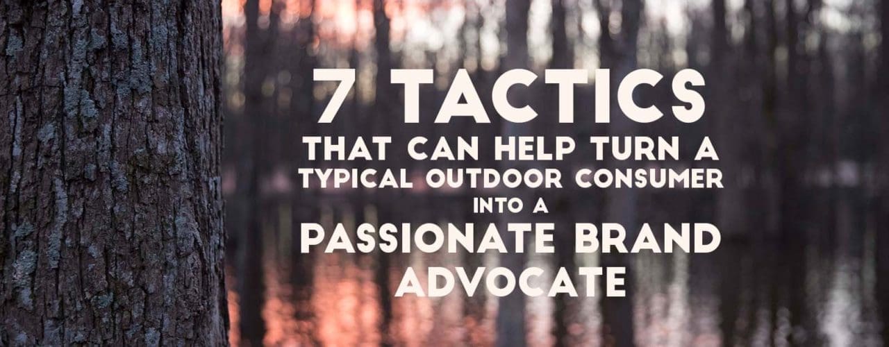 7 tactics that can help turn a typical outdoor consumer into a passionate brand advocate.