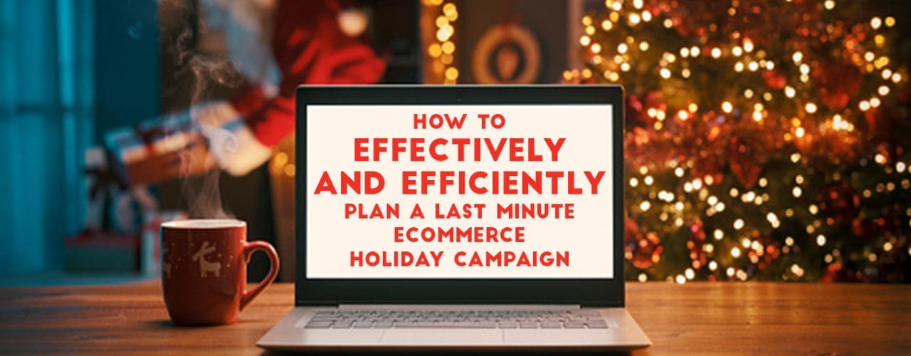 How to Effectively and Efficiently Plan a Last Minute eCommerce Campaign.