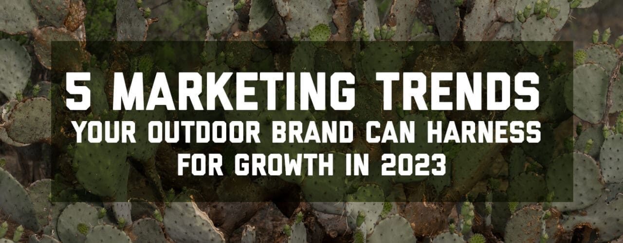 5 Marketing Rends Your Outdoor Brand Can Harness in 2023.